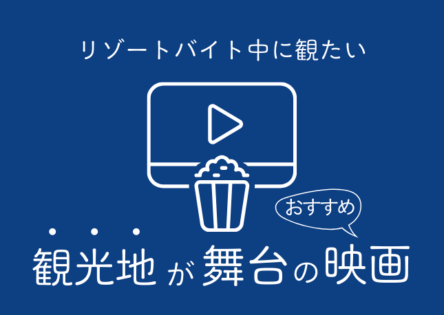 リゾートバイト中に観たい映画｜日本全国の観光地を舞台にした映画をご紹介